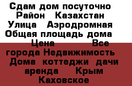 Сдам дом посуточно › Район ­ Казахстан › Улица ­ Аэродромная › Общая площадь дома ­ 60 › Цена ­ 4 000 - Все города Недвижимость » Дома, коттеджи, дачи аренда   . Крым,Каховское